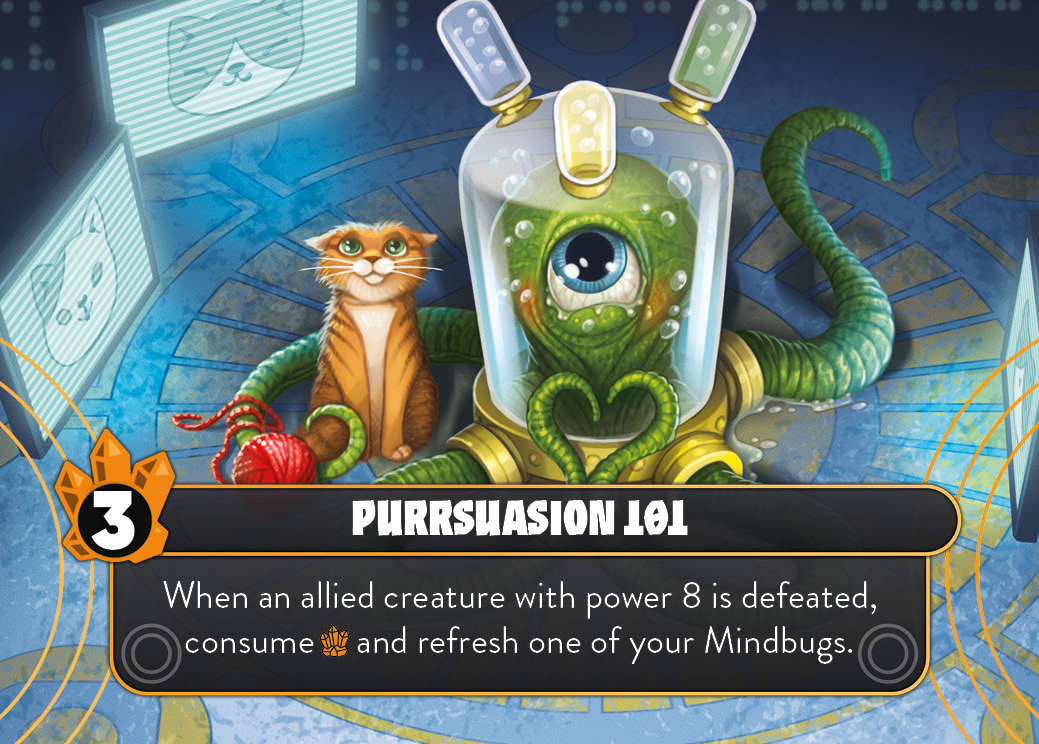 Purrsuasion 101. When an allied creature with power 8 is defeated, consume Octonite and refresh one of your Mindbugs.