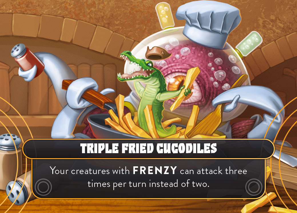 Triple Fried Cucodiles. Your creatures with Frenzy can attack three times per turn instead of two.
